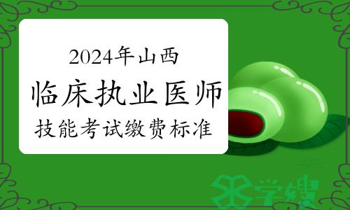 官方明确：2024年山西临床执业医师技能考试缴费标准