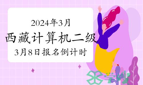 提醒！2024年3月西藏计算机二级3月8日报名倒计时！