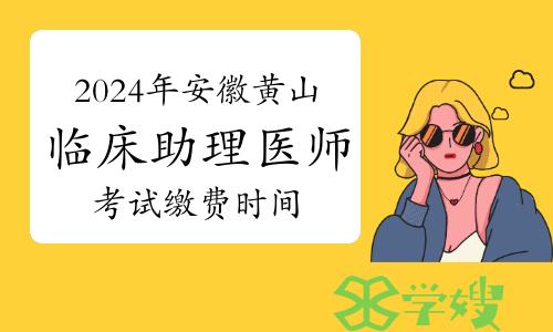 官方发布：2024年安徽黄山临床助理医师资格考试缴费时间及方式