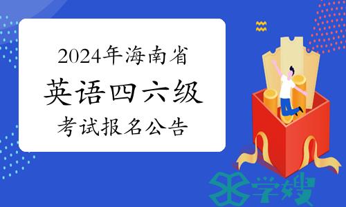 重磅！2024年上半年海南省英语四六级考试报名公告已公布