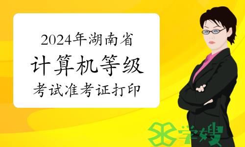 2024年上半年湖南省计算机等级考试准考证打印提醒