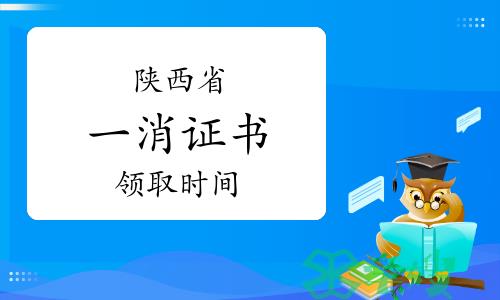 2023年陕西一级消防工程师证书领取时间：3月26日-4月25日