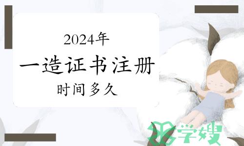 交通运输部回复：2024年一级造价师证书注册时间多久