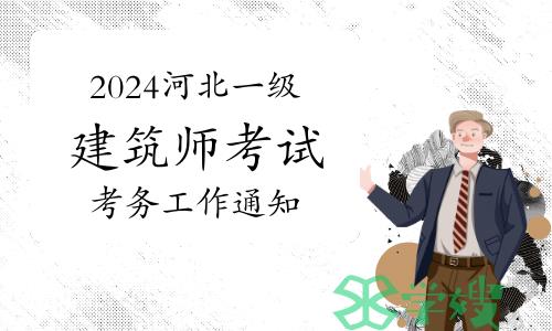 河北省住房和城乡建设厅发布：2024年河北一级建筑师考试考务工作通知