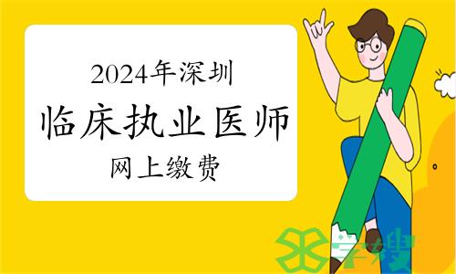 2024年深圳临床执业医师资格考试网上缴费温馨提示