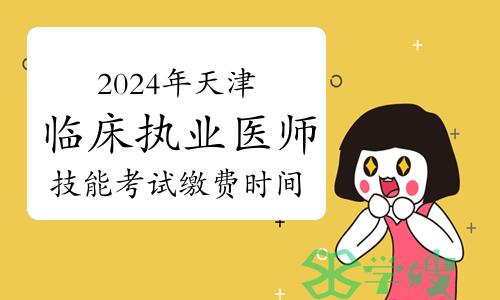 2024年天津临床执业医师技能考试缴费时间：3月22日开始