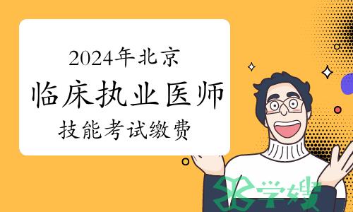 2024年北京临床执业医师技能考试缴费