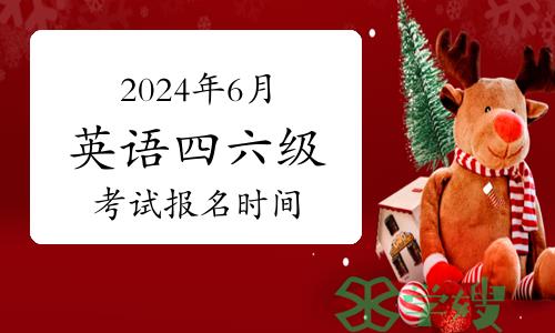 2024年6月英语四六级考试报名时间！多省报考已公布