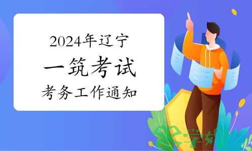 辽宁人事考试网发布：2024年辽宁一级建筑师考试考务工作通知