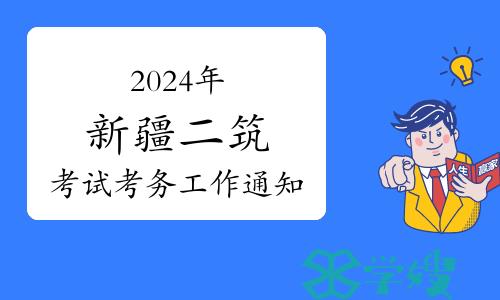 新疆人事考试中心：2024年新疆二级建筑师考试考务工作通知