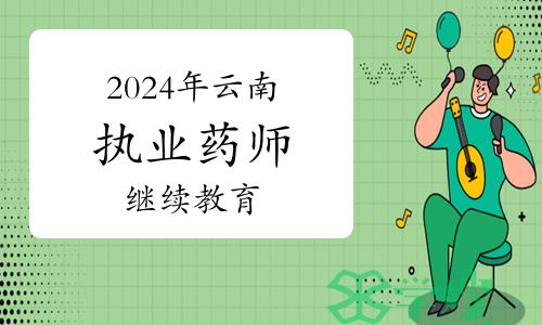 云南省执业药师协会发布：2024年执业药师继续教育培训通知