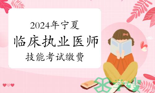 温馨提示：2024年宁夏临床执业医师技能考试缴费3月14日已开始