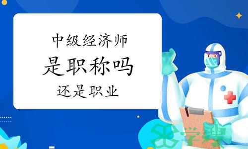 中级经济师是职称吗还是职业？