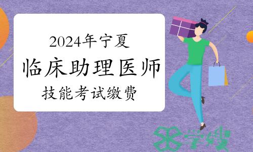 考生注意：2024年宁夏临床助理医师技能考试缴费开始时间为3月14日