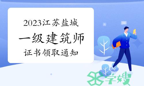 盐城市住建局发布：2023年江苏盐城一级建筑师证书领取通知