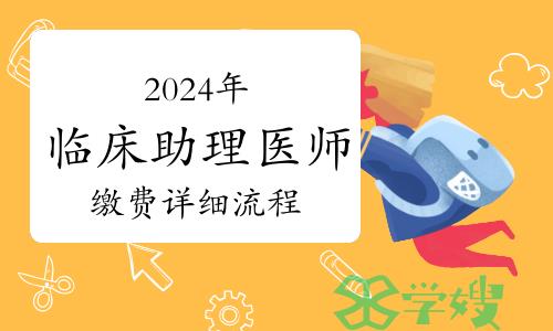 图解！2024年临床助理医师资格考试技能考试缴费详细流程