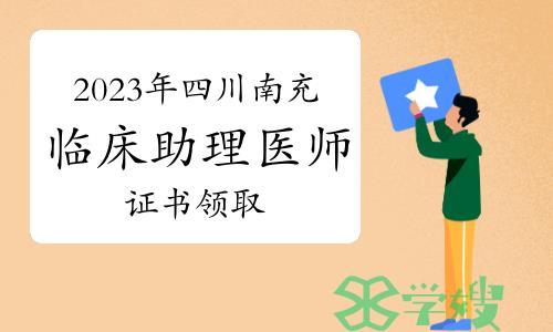 温馨提示：2023年四川南充临床助理医师资格证书开始领取