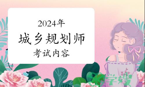 考生关注——2024年城乡规划师考试考什么