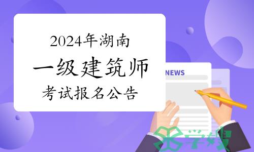 湖南人事考试网发布：2024年湖南一级建筑师考试报名公告