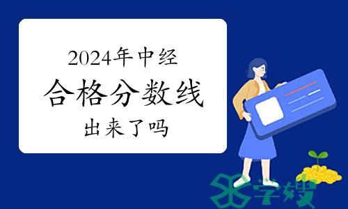 2024年中级经济师合格分数线出来了吗？