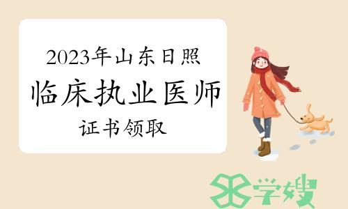 3月18日开始：2023年山东日照临床执业医师资格证书领取通知