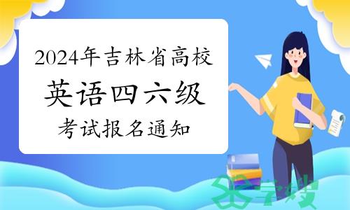 2024年上半年吉林省高校英语四六级考试报名通知