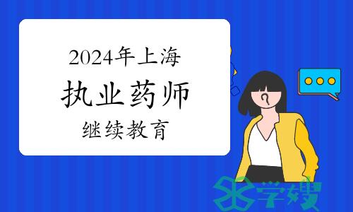 官方发布：2024年上海市执业药师继续教育培训通知