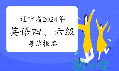 辽宁省2024年上半年大学英语四、六级考试报名3月19日开始