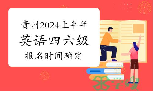 报名啦！贵州2024上半年英语四六级报名时间确定