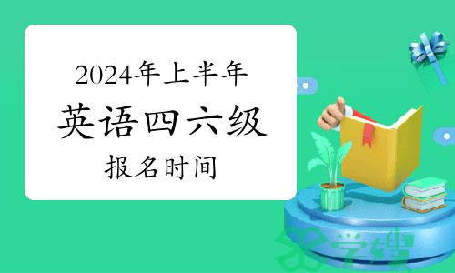 提醒！2024年上半年全国各省英语四六级报名时间