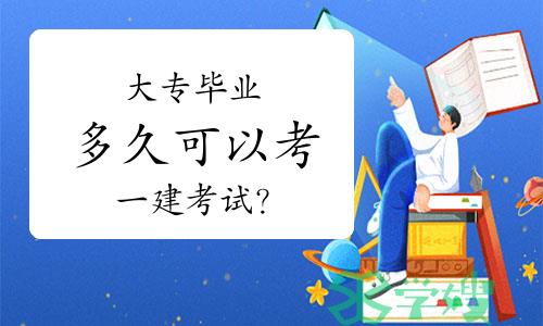 大专毕业多久可以考一建考试？