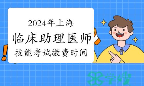 2024年上海临床助理医师资格考试技能考试缴费时间：3月20日至24日