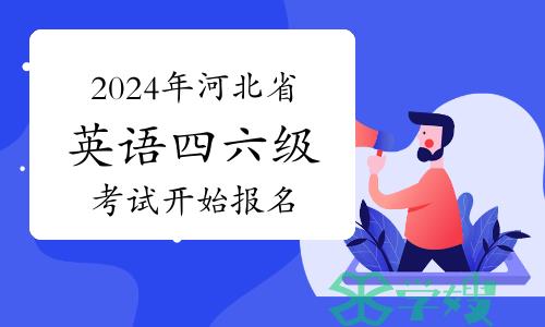 3月22日！2024年上半年河北省英语四六级考试开始报名啦