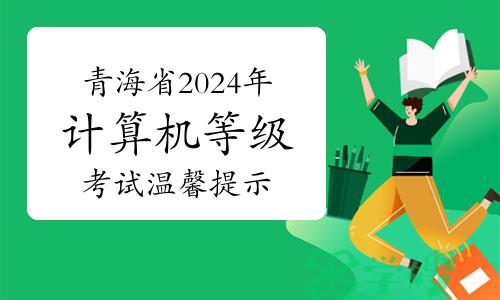 青海省2024年上半年全国计算机等级考试温馨提示