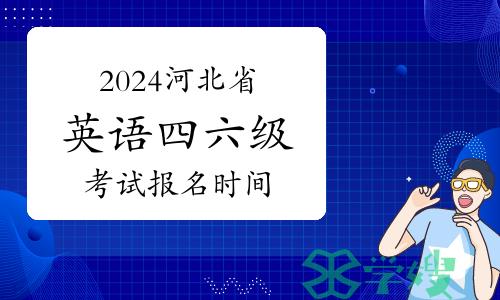 2024上半年河北省英语四六级考试报名时间：3月22日-29日