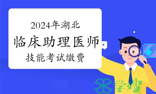 3月23日开始！速看2024年湖北临床助理医师技能考试缴费事宜