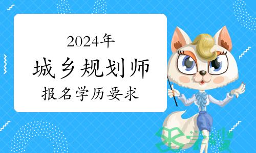 报名2024年城乡规划师考试要求什么学历