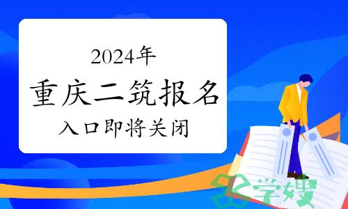 温馨提示：2024年重庆二级建筑师报名入口即将关闭