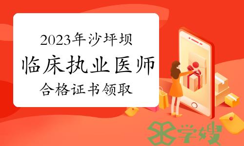 温馨提示：2023年重庆沙坪坝考点临床执业医师合格证书领取通知