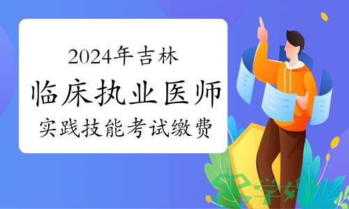 2024年吉林临床执业医师资格考试实践技能考试缴费相关事项