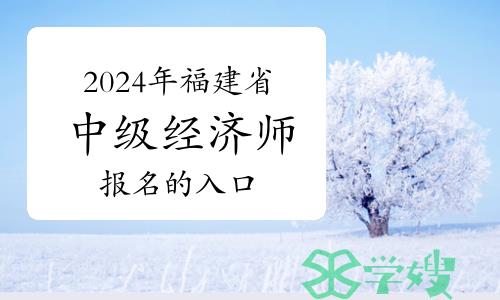 2024年福建省中级经济师报名的入口在哪里？