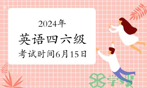 2024年英语四六级考试时间：6月15日