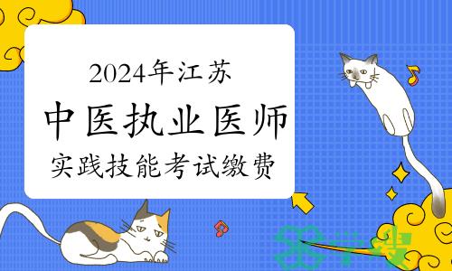 3月28日开始！2024年江苏中医执业医师资格考试实践技能考试缴费通知