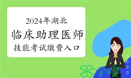 即将结束！2024年湖北临床助理医师实践技能考试缴费入口即将关闭