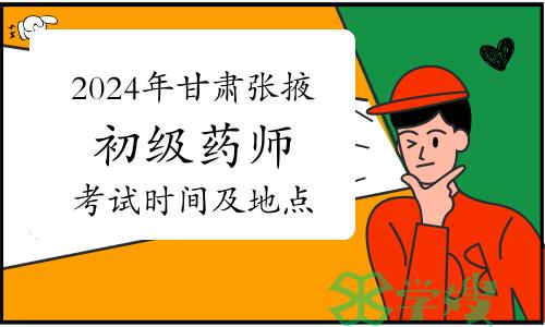 已公布：2024年甘肃张掖卫生专业初级药师资格考试时间及考点