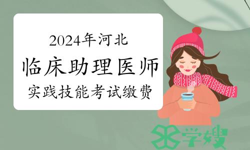 2024年河北临床助理医师实践技能考试缴费时间