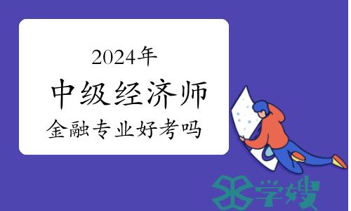 2024年中级经济师金融专业好考吗？