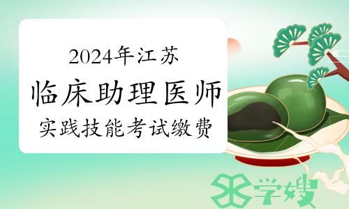 2024年江苏临床助理医师实践技能考试缴费时间及标准