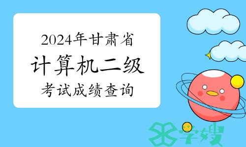 2024年3月甘肃省计算机二级考试成绩查询及证书相关事宜