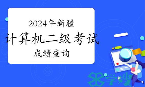 2024年3月新疆计算机二级考试成绩查询什么时候公布？